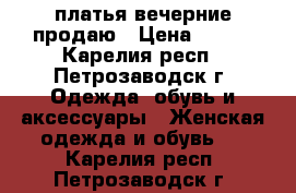 платья вечерние продаю › Цена ­ 500 - Карелия респ., Петрозаводск г. Одежда, обувь и аксессуары » Женская одежда и обувь   . Карелия респ.,Петрозаводск г.